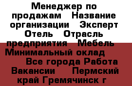 Менеджер по продажам › Название организации ­ Эксперт Отель › Отрасль предприятия ­ Мебель › Минимальный оклад ­ 50 000 - Все города Работа » Вакансии   . Пермский край,Гремячинск г.